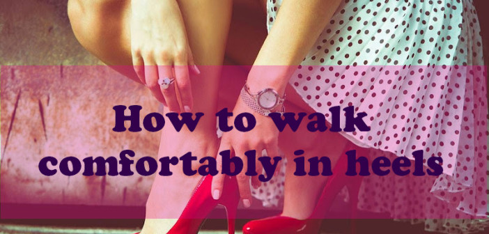 How To Walk Comfortably in Heels Without Wobbling!